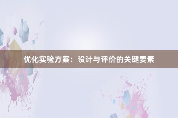 优化实验方案：设计与评价的关键要素