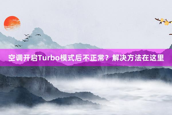 空调开启Turbo模式后不正常？解决方法在这里