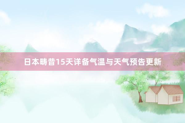 日本畴昔15天详备气温与天气预告更新