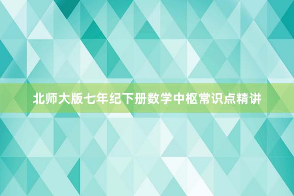 北师大版七年纪下册数学中枢常识点精讲